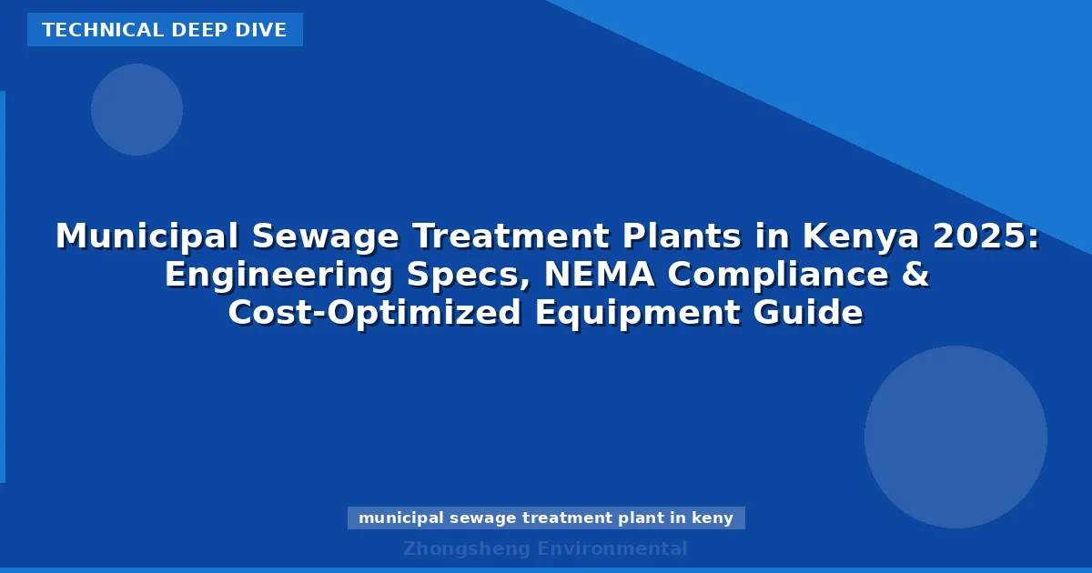 Municipal Sewage Treatment Plants in Kenya 2025: Engineering Specs, NEMA Compliance & Cost-Optimized Equipment Guide