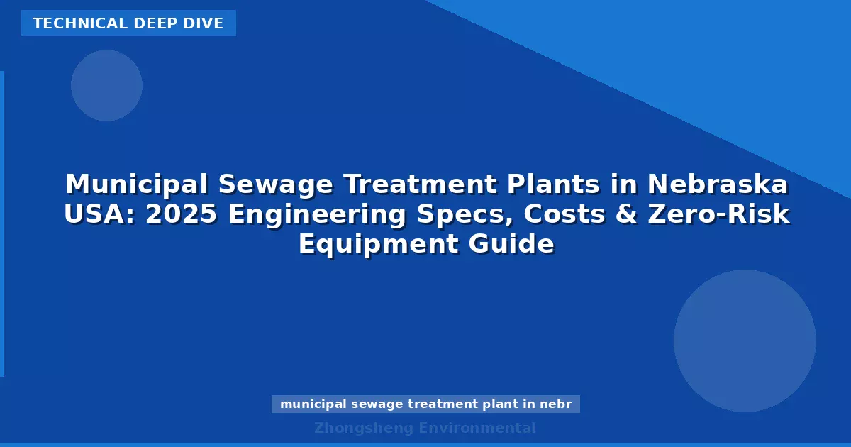 Municipal Sewage Treatment Plants in Nebraska USA: 2025 Engineering Specs, Costs & Zero-Risk Equipment Guide