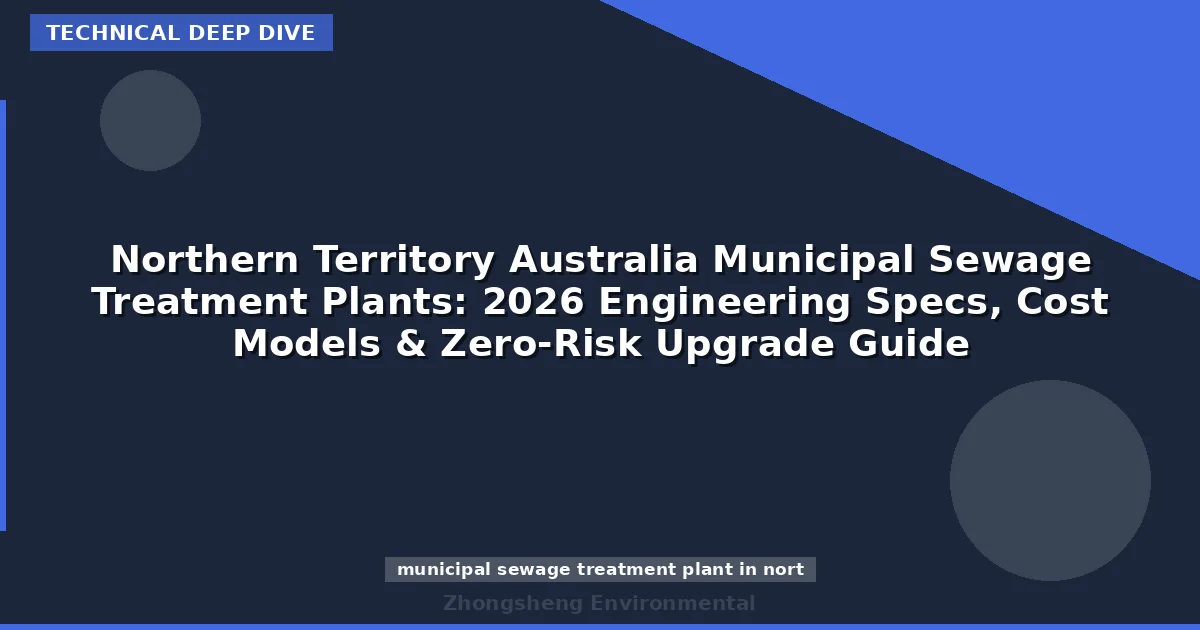 Northern Territory Australia Municipal Sewage Treatment Plants: 2026 Engineering Specs, Cost Models & Zero-Risk Upgrade Guide