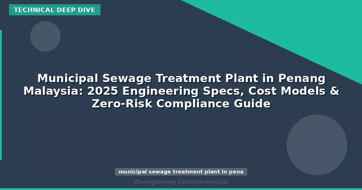 Municipal Sewage Treatment Plant in Penang Malaysia: 2025 Engineering Specs, Cost Models & Zero-Risk Compliance Guide