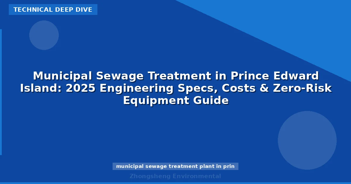 Municipal Sewage Treatment in Prince Edward Island: 2025 Engineering Specs, Costs & Zero-Risk Equipment Guide