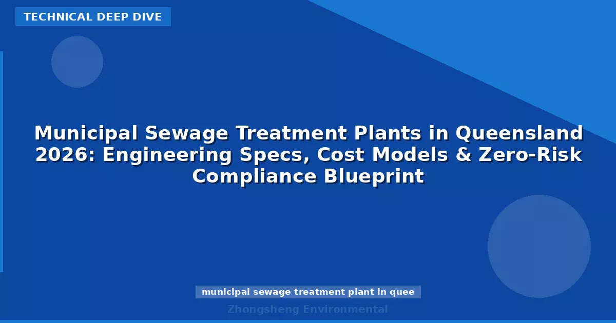 Municipal Sewage Treatment Plants in Queensland 2026: Engineering Specs, Cost Models & Zero-Risk Compliance Blueprint