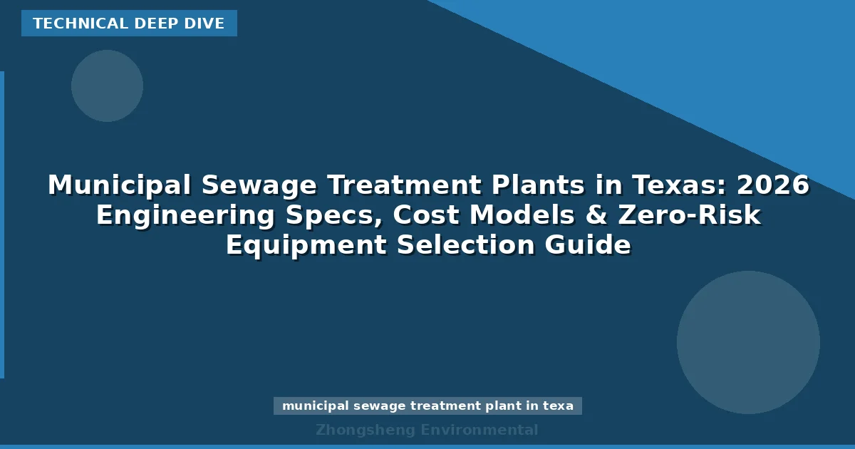 Municipal Sewage Treatment Plants in Texas: 2026 Engineering Specs, Cost Models & Zero-Risk Equipment Selection Guide