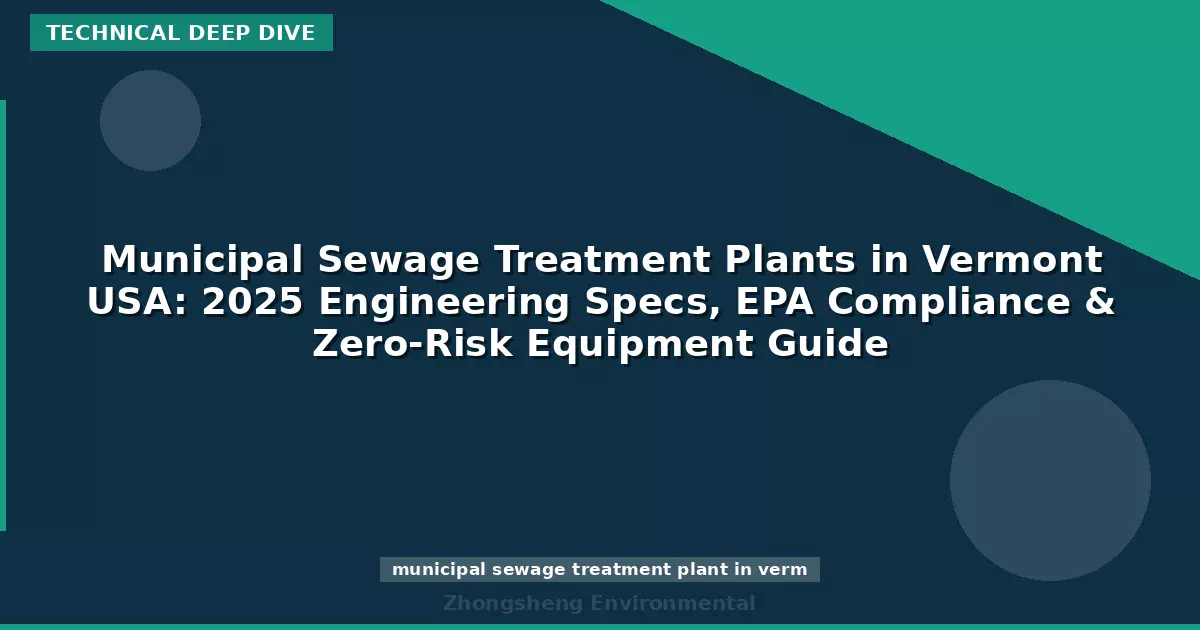 Municipal Sewage Treatment Plants in Vermont USA: 2025 Engineering Specs, EPA Compliance & Zero-Risk Equipment Guide