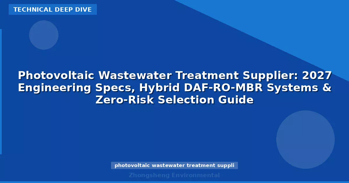 Photovoltaic Wastewater Treatment Supplier: 2027 Engineering Specs, Hybrid DAF-RO-MBR Systems & Zero-Risk Selection Guide