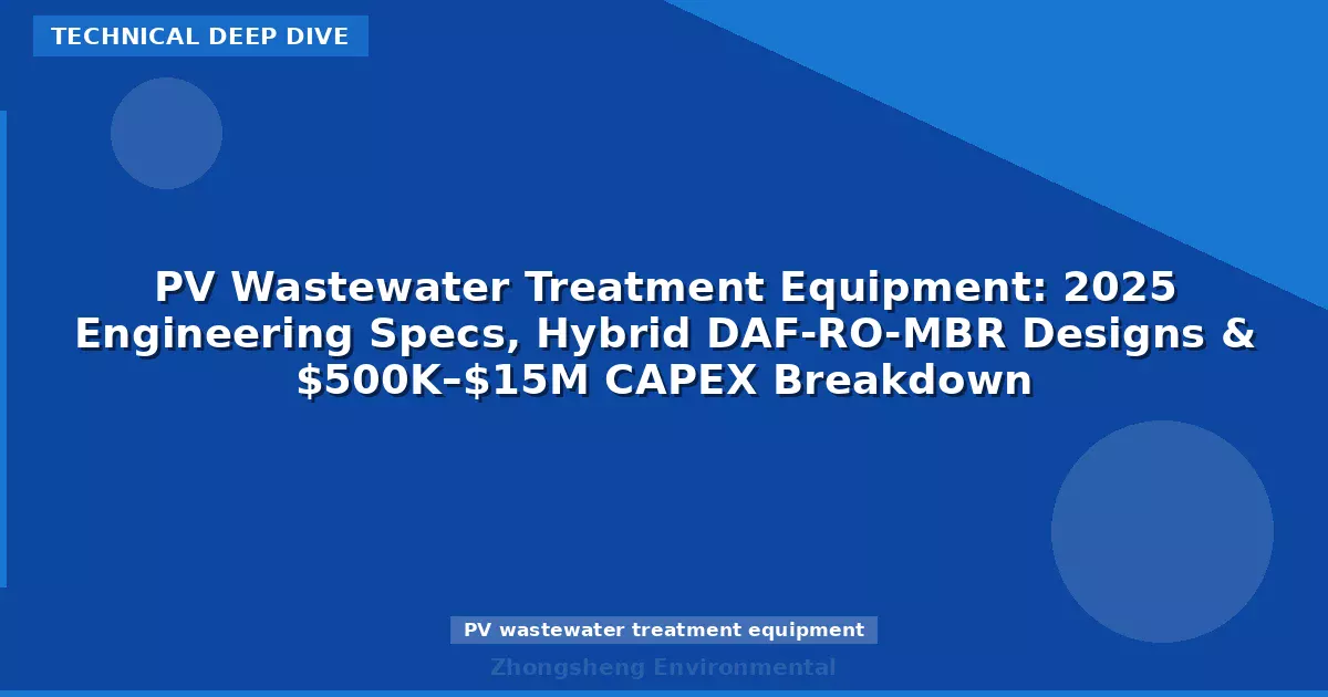 PV Wastewater Treatment Equipment: 2025 Engineering Specs, Hybrid DAF-RO-MBR Designs & $500K–$15M CAPEX Breakdown