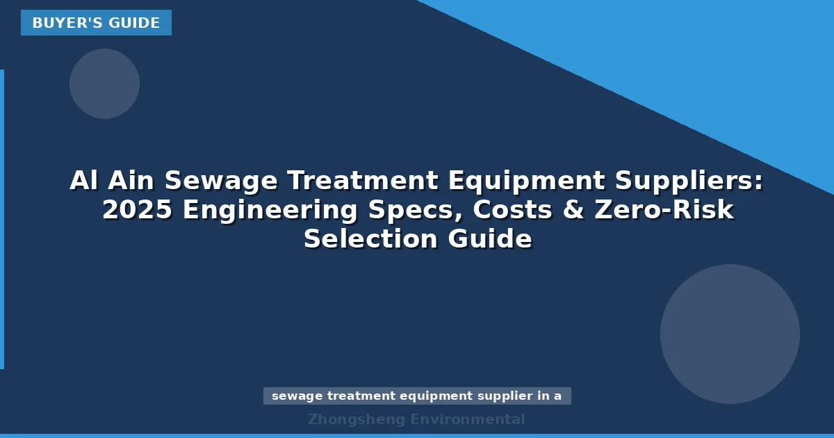Al Ain Sewage Treatment Equipment Suppliers: 2025 Engineering Specs, Costs & Zero-Risk Selection Guide