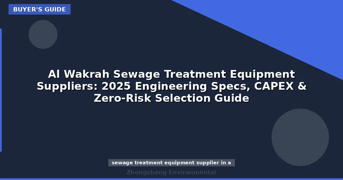 Al Wakrah Sewage Treatment Equipment Suppliers: 2025 Engineering Specs, CAPEX & Zero-Risk Selection Guide