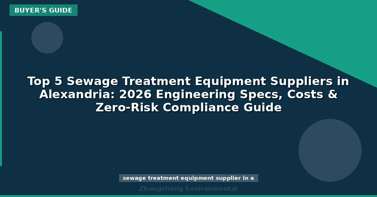 Top 5 Sewage Treatment Equipment Suppliers in Alexandria: 2026 Engineering Specs, Costs & Zero-Risk Compliance Guide