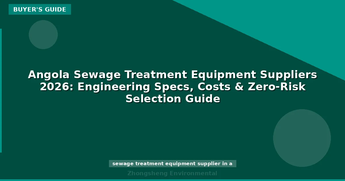 Angola Sewage Treatment Equipment Suppliers 2026: Engineering Specs, Costs & Zero-Risk Selection Guide
