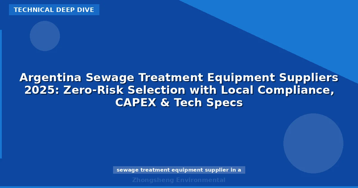 Argentina Sewage Treatment Equipment Suppliers 2025: Zero-Risk Selection with Local Compliance, CAPEX & Tech Specs