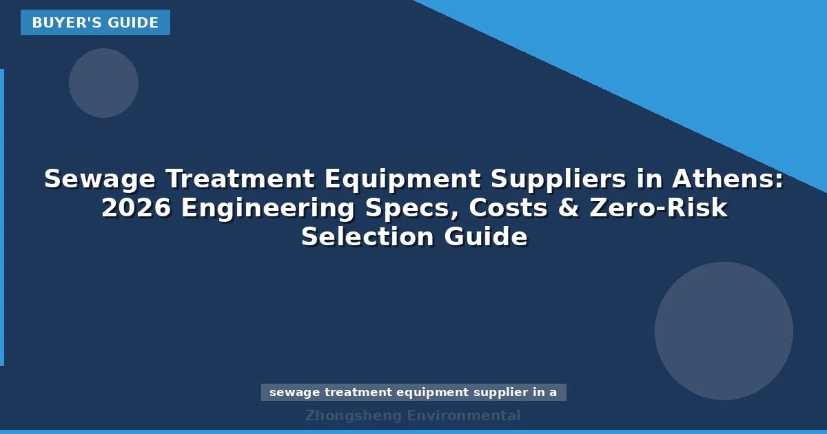 Sewage Treatment Equipment Suppliers in Athens: 2026 Engineering Specs, Costs & Zero-Risk Selection Guide