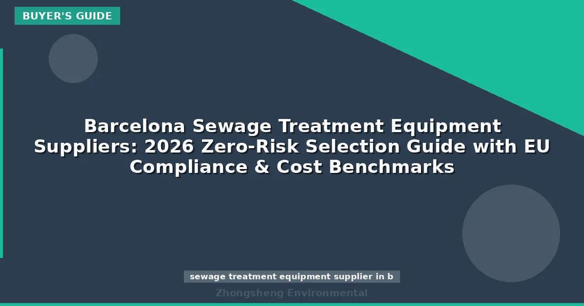 Barcelona Sewage Treatment Equipment Suppliers: 2026 Zero-Risk Selection Guide with EU Compliance & Cost Benchmarks