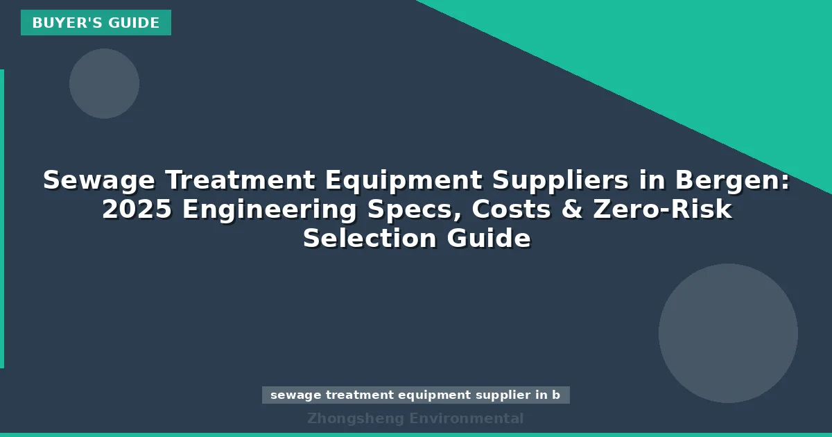 Sewage Treatment Equipment Suppliers in Bergen: 2025 Engineering Specs, Costs & Zero-Risk Selection Guide