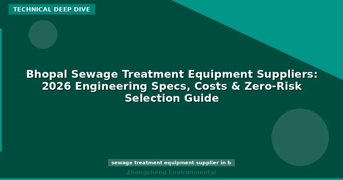 Bhopal Sewage Treatment Equipment Suppliers: 2026 Engineering Specs, Costs & Zero-Risk Selection Guide