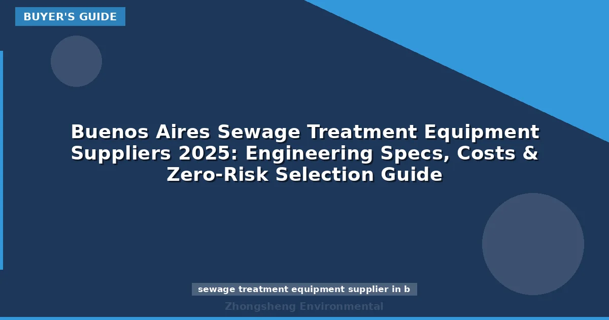 Buenos Aires Sewage Treatment Equipment Suppliers 2025: Engineering Specs, Costs & Zero-Risk Selection Guide