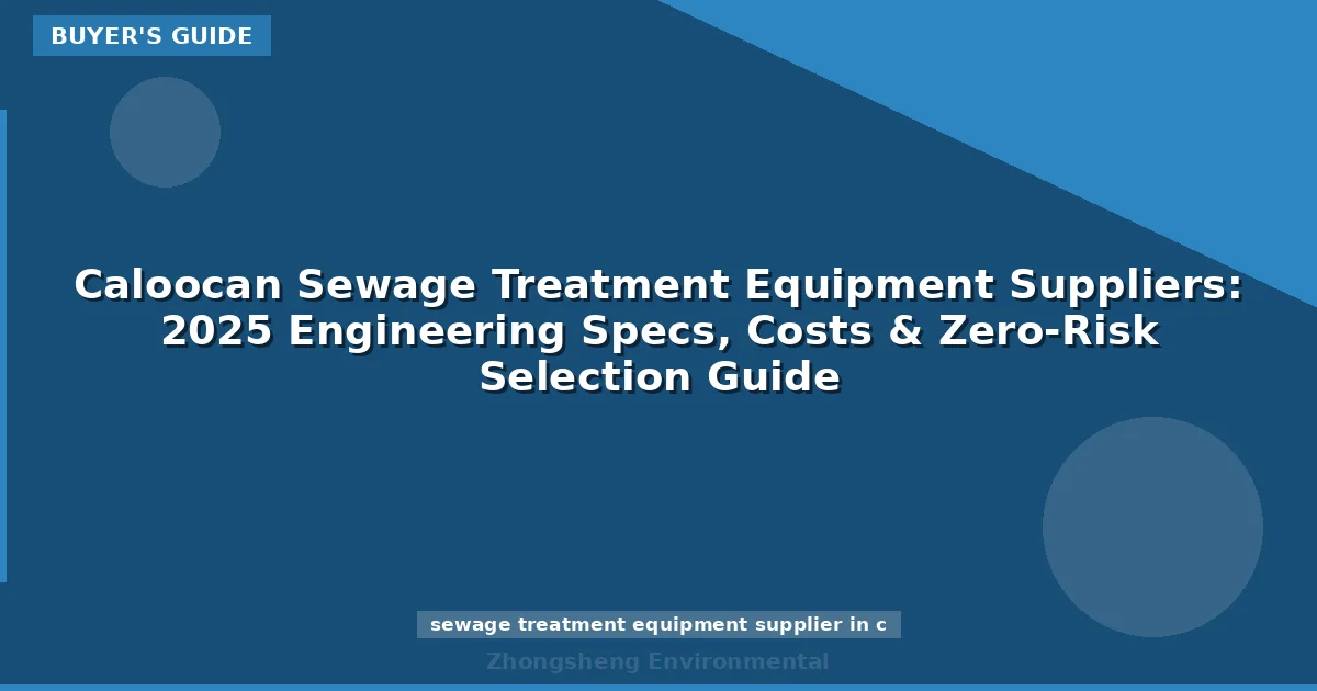 Caloocan Sewage Treatment Equipment Suppliers: 2025 Engineering Specs, Costs & Zero-Risk Selection Guide