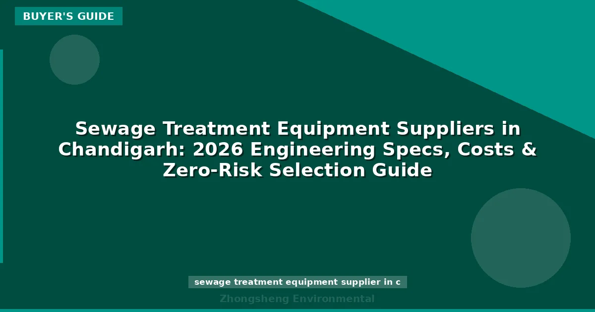 Sewage Treatment Equipment Suppliers in Chandigarh: 2026 Engineering Specs, Costs & Zero-Risk Selection Guide