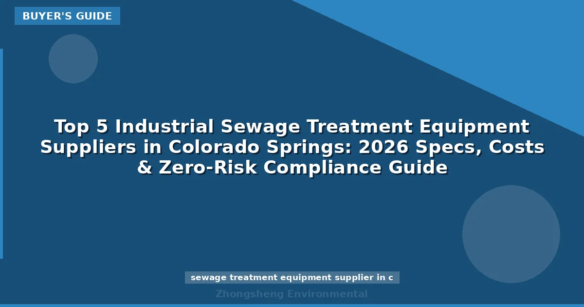 Top 5 Industrial Sewage Treatment Equipment Suppliers in Colorado Springs: 2026 Specs, Costs & Zero-Risk Compliance Guide