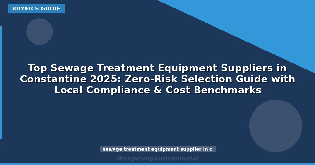 Top Sewage Treatment Equipment Suppliers in Constantine 2025: Zero-Risk Selection Guide with Local Compliance & Cost Benchmarks