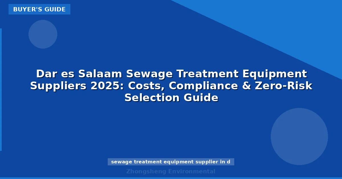 Dar es Salaam Sewage Treatment Equipment Suppliers 2025: Costs, Compliance & Zero-Risk Selection Guide