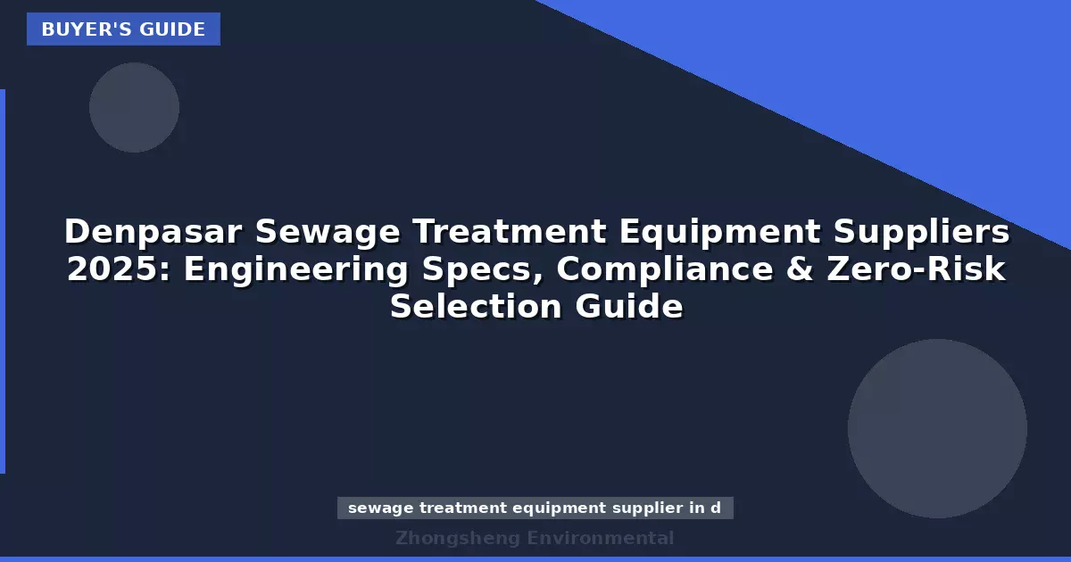 Denpasar Sewage Treatment Equipment Suppliers 2025: Engineering Specs, Compliance & Zero-Risk Selection Guide