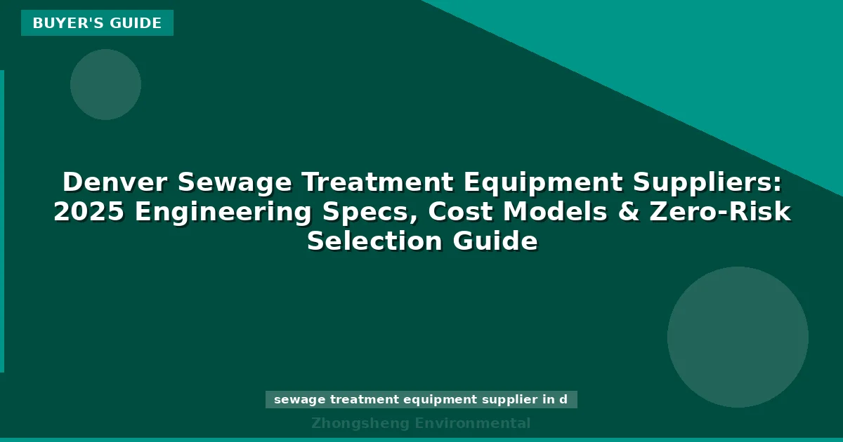 Denver Sewage Treatment Equipment Suppliers: 2025 Engineering Specs, Cost Models & Zero-Risk Selection Guide