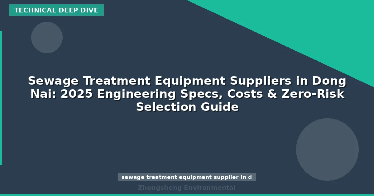 Sewage Treatment Equipment Suppliers in Dong Nai: 2025 Engineering Specs, Costs & Zero-Risk Selection Guide