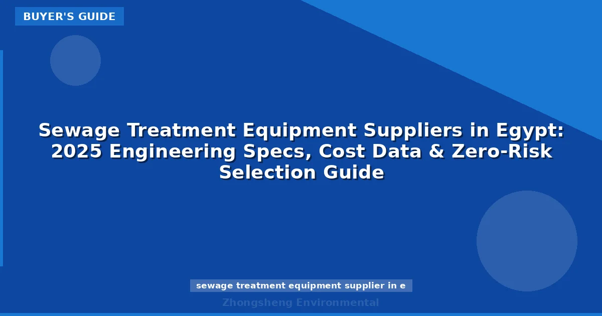 Sewage Treatment Equipment Suppliers in Egypt: 2025 Engineering Specs, Cost Data & Zero-Risk Selection Guide
