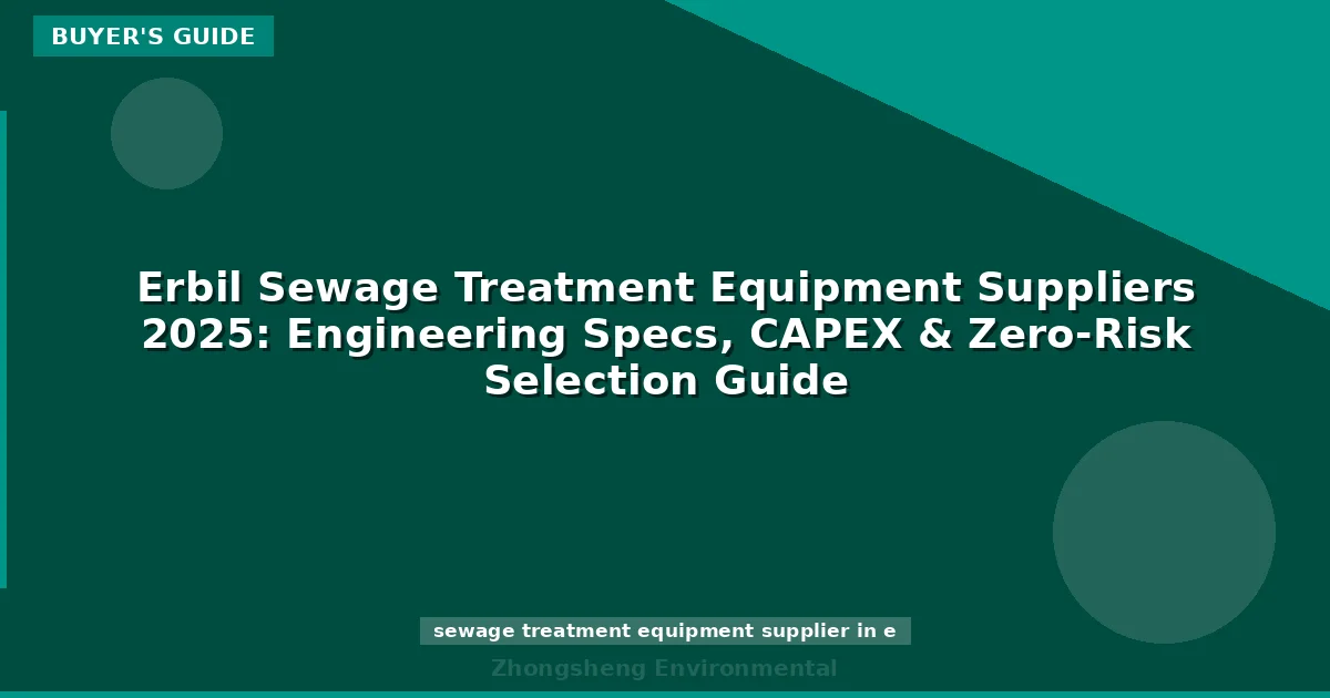 Erbil Sewage Treatment Equipment Suppliers 2025: Engineering Specs, CAPEX & Zero-Risk Selection Guide