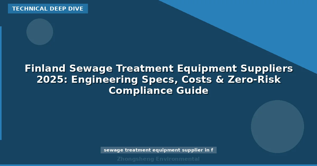 Finland Sewage Treatment Equipment Suppliers 2025: Engineering Specs, Costs & Zero-Risk Compliance Guide