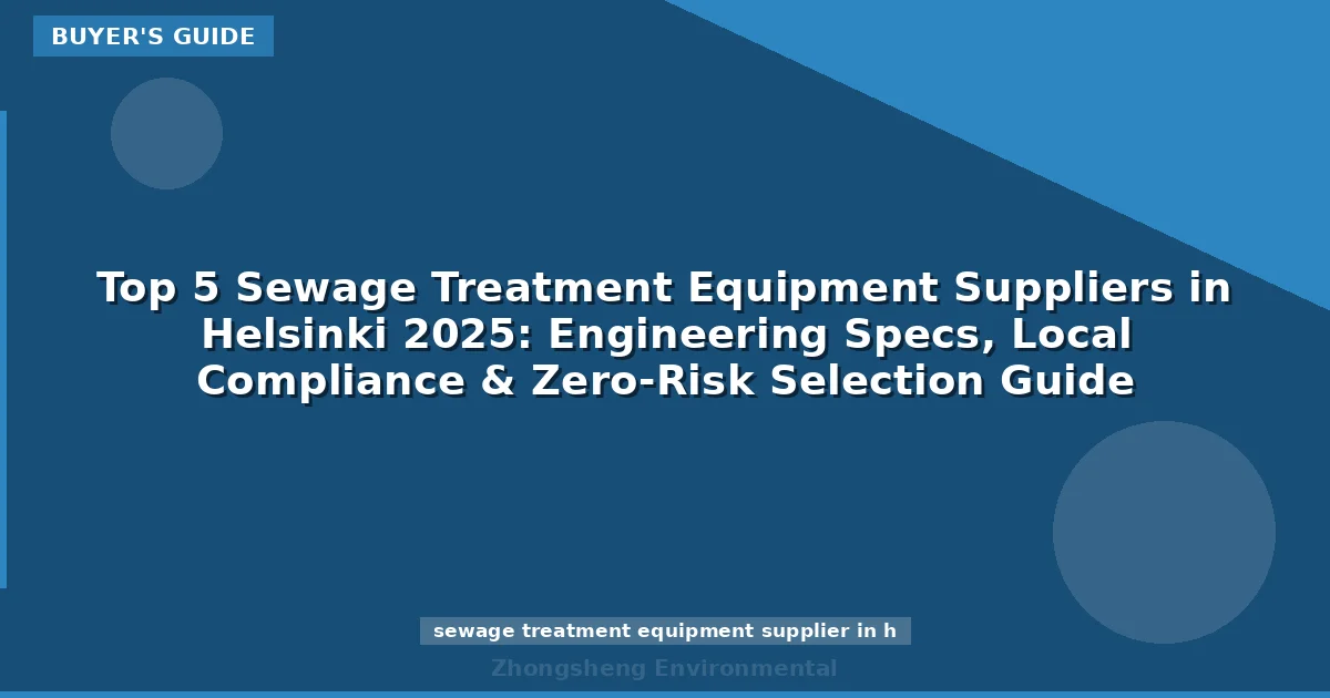 Top 5 Sewage Treatment Equipment Suppliers in Helsinki 2025: Engineering Specs, Local Compliance & Zero-Risk Selection Guide