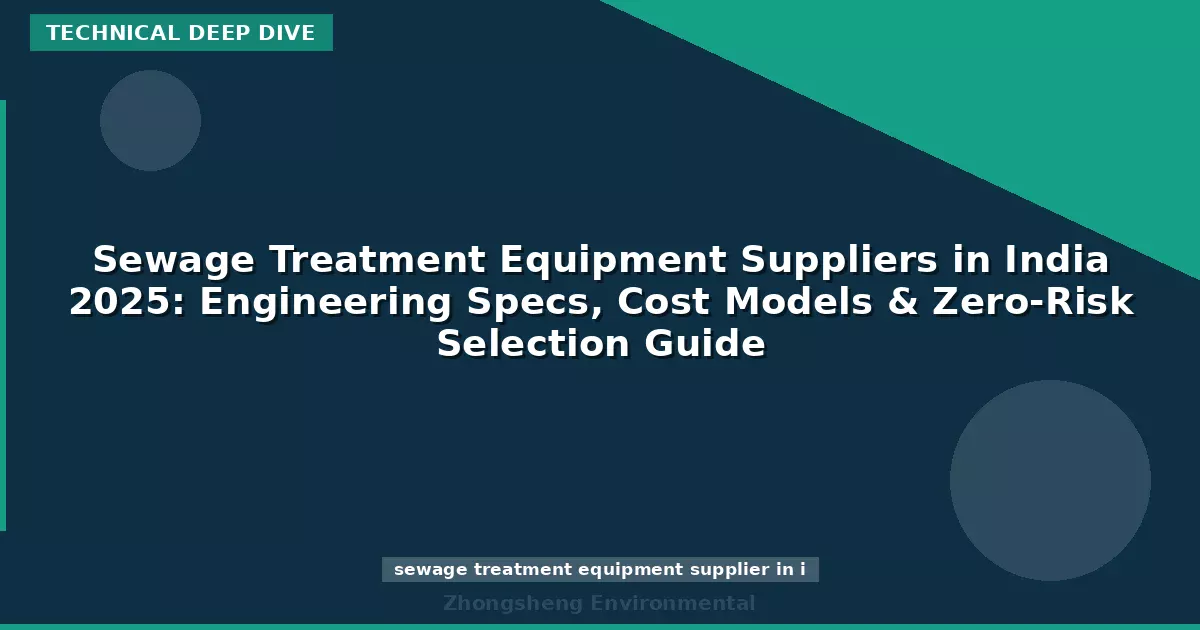 Sewage Treatment Equipment Suppliers in India 2025: Engineering Specs, Cost Models & Zero-Risk Selection Guide