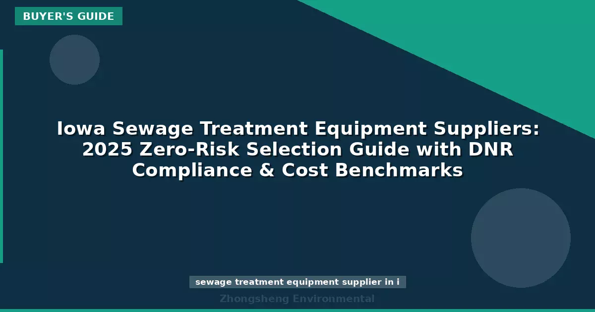 Iowa Sewage Treatment Equipment Suppliers: 2025 Zero-Risk Selection Guide with DNR Compliance & Cost Benchmarks