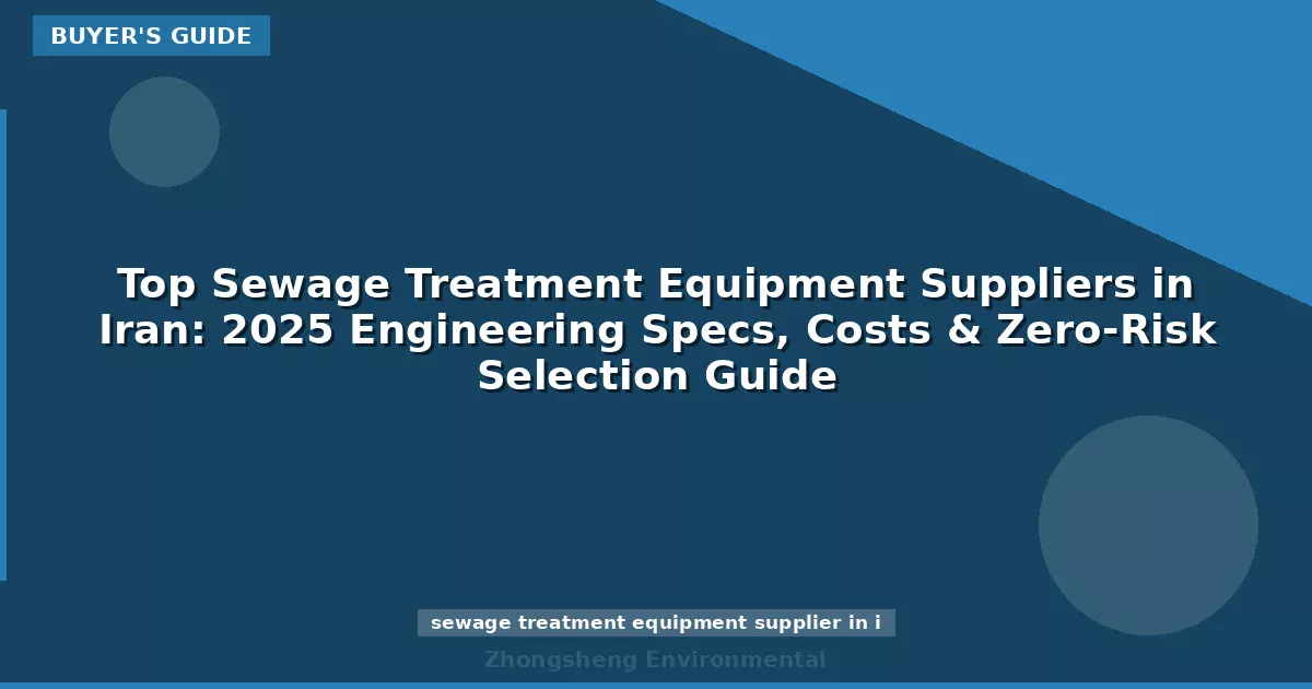Top Sewage Treatment Equipment Suppliers in Iran: 2025 Engineering Specs, Costs & Zero-Risk Selection Guide