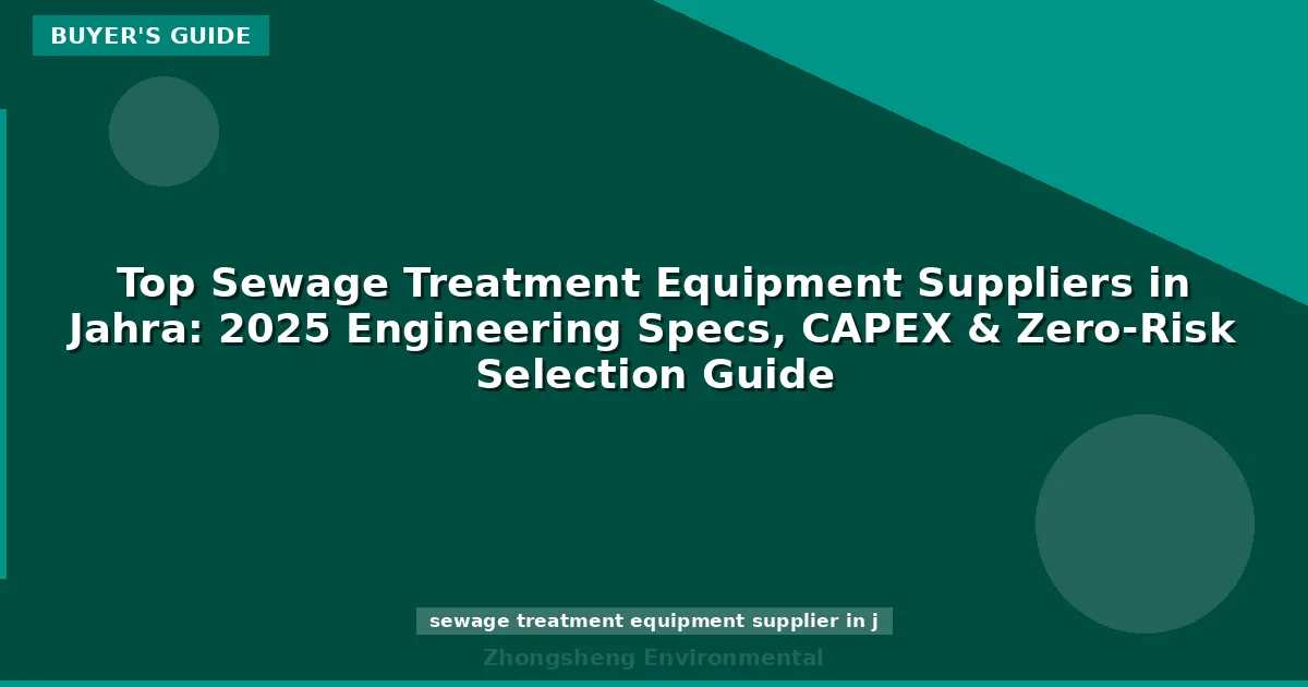 Top Sewage Treatment Equipment Suppliers in Jahra: 2025 Engineering Specs, CAPEX & Zero-Risk Selection Guide