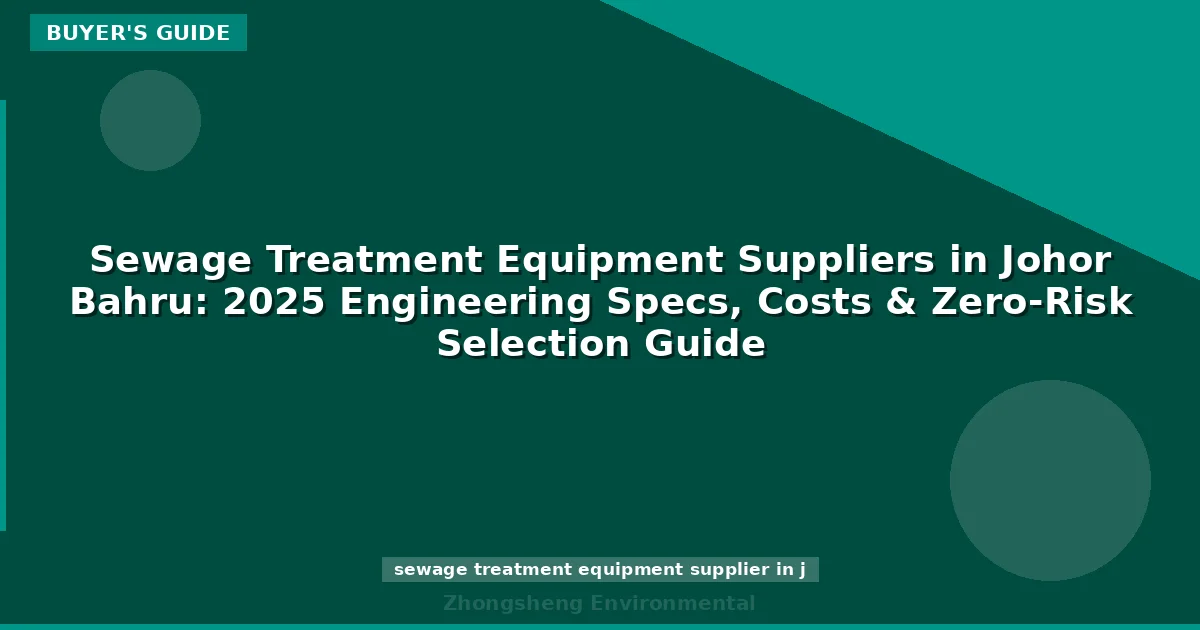 Sewage Treatment Equipment Suppliers in Johor Bahru: 2025 Engineering Specs, Costs & Zero-Risk Selection Guide