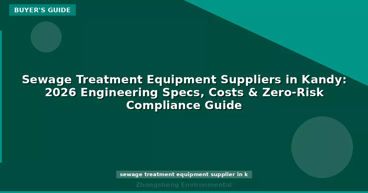 Sewage Treatment Equipment Suppliers in Kandy: 2026 Engineering Specs, Costs & Zero-Risk Compliance Guide