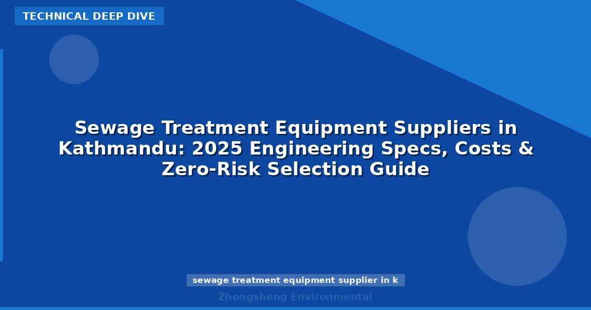 Sewage Treatment Equipment Suppliers in Kathmandu: 2025 Engineering Specs, Costs & Zero-Risk Selection Guide