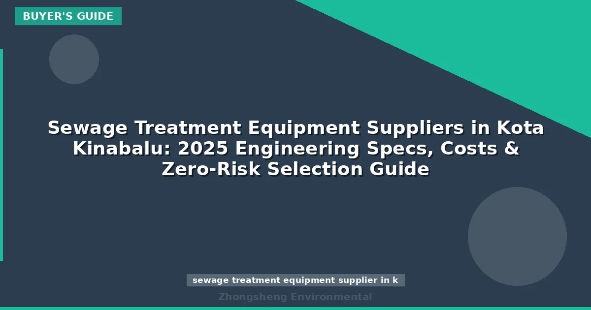Sewage Treatment Equipment Suppliers in Kota Kinabalu: 2025 Engineering Specs, Costs & Zero-Risk Selection Guide