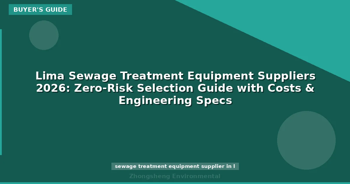 Lima Sewage Treatment Equipment Suppliers 2026: Zero-Risk Selection Guide with Costs & Engineering Specs