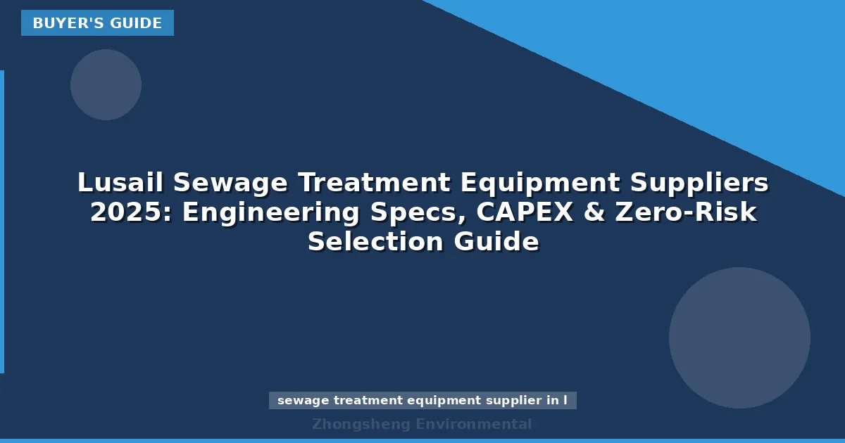 Lusail Sewage Treatment Equipment Suppliers 2025: Engineering Specs, CAPEX & Zero-Risk Selection Guide