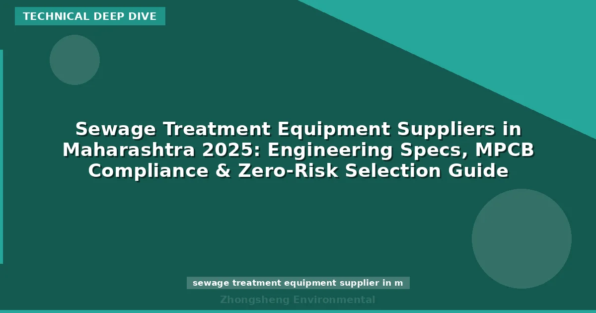Sewage Treatment Equipment Suppliers in Maharashtra 2025: Engineering Specs, MPCB Compliance & Zero-Risk Selection Guide