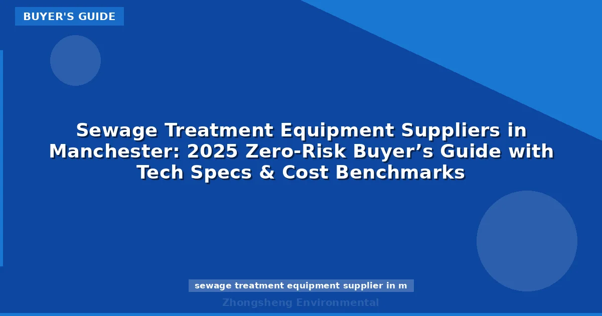Sewage Treatment Equipment Suppliers in Manchester: 2025 Zero-Risk Buyer’s Guide with Tech Specs & Cost Benchmarks