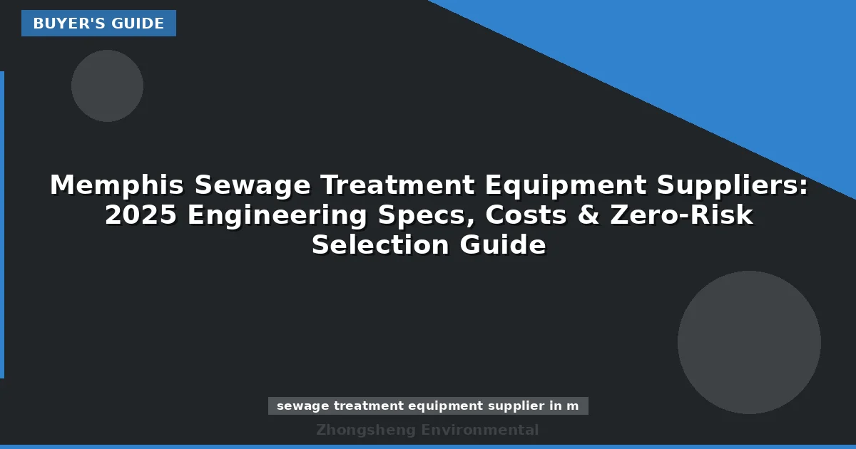 Memphis Sewage Treatment Equipment Suppliers: 2025 Engineering Specs, Costs & Zero-Risk Selection Guide