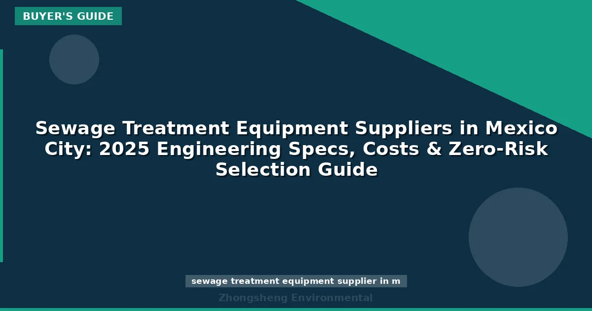 Sewage Treatment Equipment Suppliers in Mexico City: 2025 Engineering Specs, Costs & Zero-Risk Selection Guide