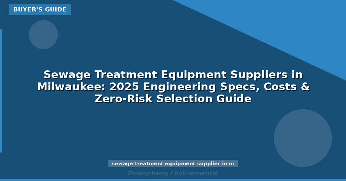 Sewage Treatment Equipment Suppliers in Milwaukee: 2025 Engineering Specs, Costs & Zero-Risk Selection Guide