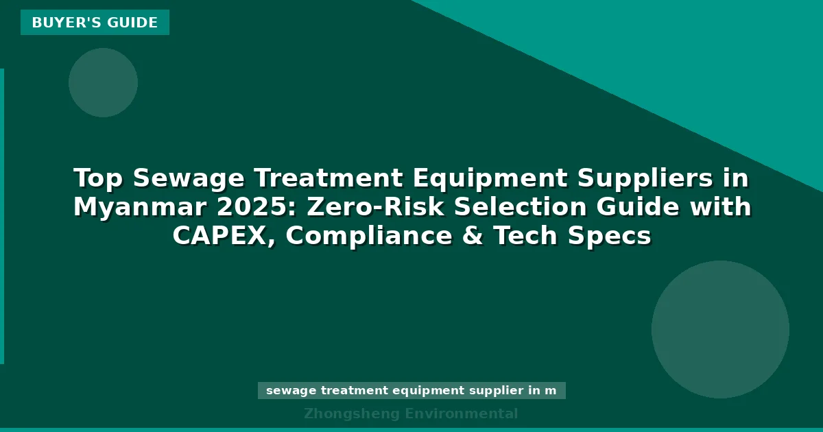 Top Sewage Treatment Equipment Suppliers in Myanmar 2025: Zero-Risk Selection Guide with CAPEX, Compliance & Tech Specs