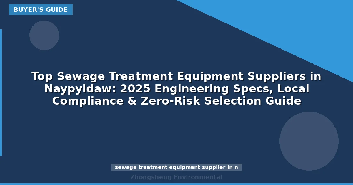 Top Sewage Treatment Equipment Suppliers in Naypyidaw: 2025 Engineering Specs, Local Compliance & Zero-Risk Selection Guide