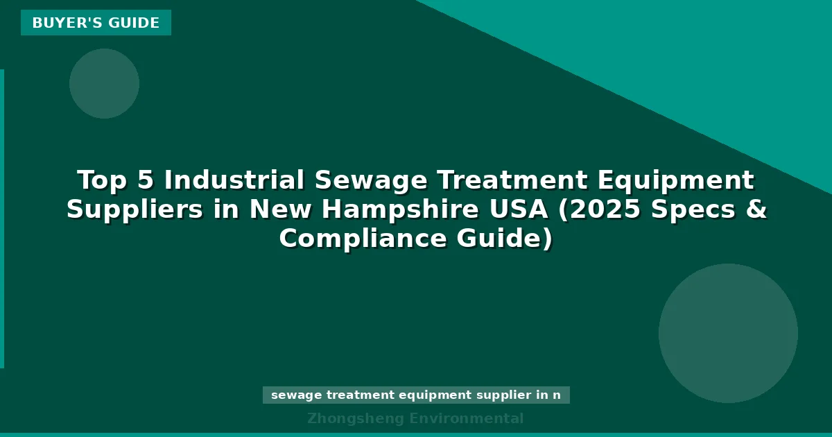 Top 5 Industrial Sewage Treatment Equipment Suppliers in New Hampshire USA (2025 Specs & Compliance Guide)